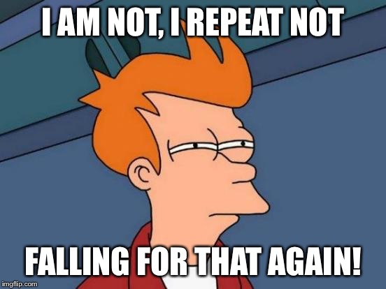 Futurama Fry | I AM NOT, I REPEAT NOT FALLING FOR THAT AGAIN! | image tagged in memes,futurama fry | made w/ Imgflip meme maker