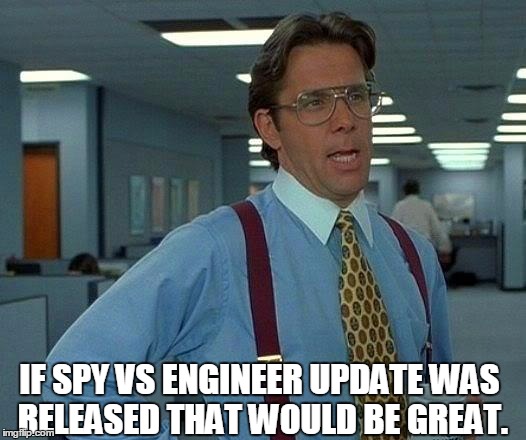That Would Be Great Meme | IF SPY VS ENGINEER UPDATE WAS RELEASED THAT WOULD BE GREAT. | image tagged in memes,that would be great | made w/ Imgflip meme maker
