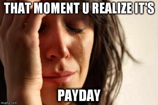First World Problems | THAT MOMENT U REALIZE IT'S PAYDAY | image tagged in memes,first world problems | made w/ Imgflip meme maker