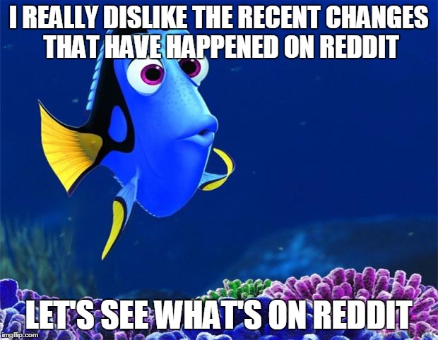 Dory | I REALLY DISLIKE THE RECENT CHANGES THAT HAVE HAPPENED ON REDDIT LET'S SEE WHAT'S ON REDDIT | image tagged in dory,AdviceAnimals | made w/ Imgflip meme maker