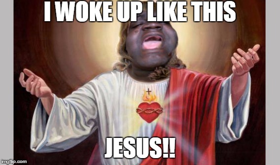 I woke up like this | I WOKE UP LIKE THIS JESUS!! | image tagged in jesus | made w/ Imgflip meme maker