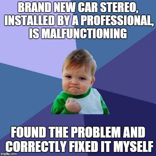 Success Kid Meme | BRAND NEW CAR STEREO, INSTALLED BY A PROFESSIONAL, IS MALFUNCTIONING FOUND THE PROBLEM AND CORRECTLY FIXED IT MYSELF | image tagged in memes,success kid | made w/ Imgflip meme maker