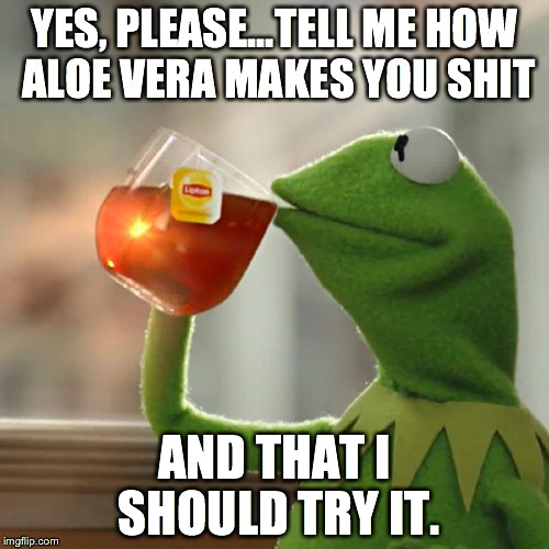 But That's None Of My Business | YES, PLEASE...TELL ME HOW ALOE VERA MAKES YOU SHIT AND THAT I SHOULD TRY IT. | image tagged in memes,but thats none of my business,kermit the frog | made w/ Imgflip meme maker