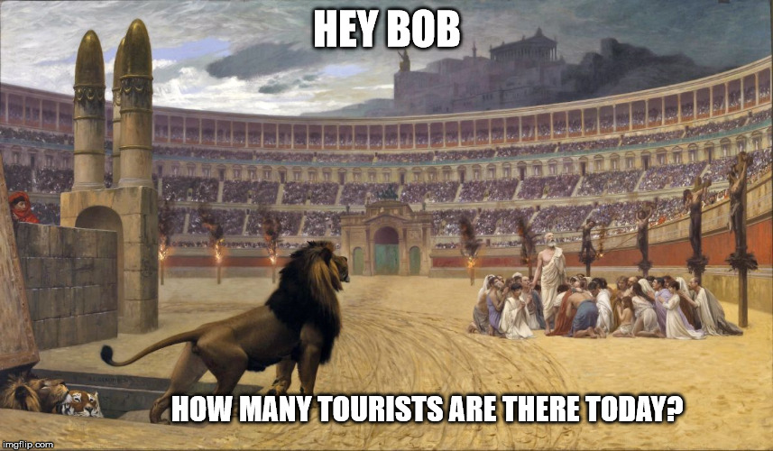 HEY BOB HOW MANY TOURISTS ARE THERE TODAY? | image tagged in martyrs lions | made w/ Imgflip meme maker