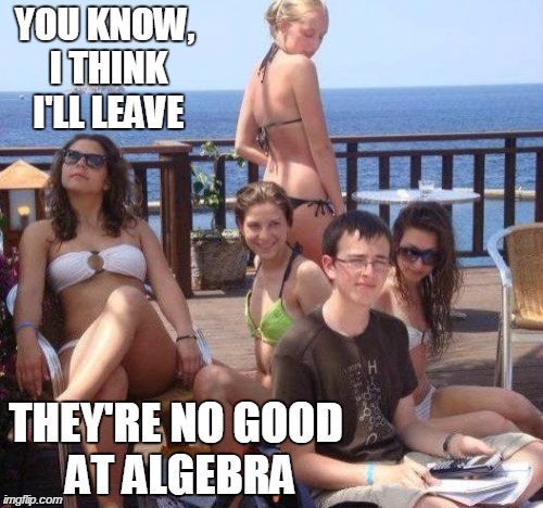 Priority Peter | YOU KNOW, I THINK I'LL LEAVE THEY'RE NO GOOD AT ALGEBRA | image tagged in memes,priority peter | made w/ Imgflip meme maker