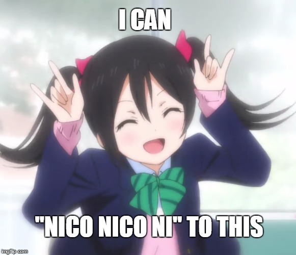 "Nico Nico Ni" to this | I CAN "NICO NICO NI" TO THIS | image tagged in love live,anime,anime is not cartoon,memes | made w/ Imgflip meme maker
