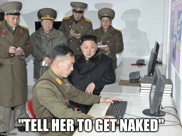 Kim Jong Un | "TELL HER TO GET NAKED" | image tagged in kim jong un | made w/ Imgflip meme maker