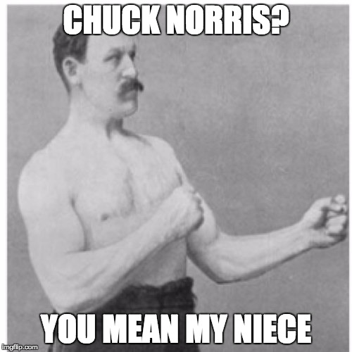 Overly Manly Man | CHUCK NORRIS? YOU MEAN MY NIECE | image tagged in memes,overly manly man | made w/ Imgflip meme maker