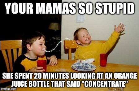 Yo Mamas So Fat | YOUR MAMAS SO STUPID SHE SPENT 20 MINUTES LOOKING AT AN ORANGE JUICE BOTTLE THAT SAID "CONCENTRATE" | image tagged in memes,yo mamas so fat | made w/ Imgflip meme maker