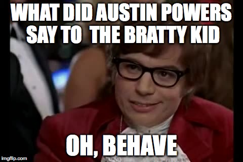 I Too Like To Live Dangerously Meme | WHAT DID AUSTIN POWERS SAY TO  THE BRATTY KID OH, BEHAVE | image tagged in memes,i too like to live dangerously | made w/ Imgflip meme maker