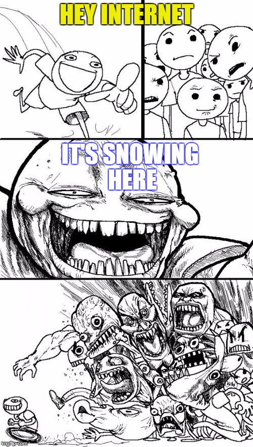 pissing off | HEY INTERNET IT'S SNOWING HERE | image tagged in memes,hey internet,too much funny,omg,amazing,crazy | made w/ Imgflip meme maker