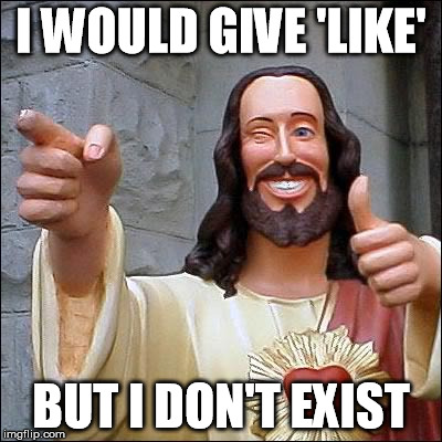 buddy jesus | I WOULD GIVE 'LIKE' BUT I DON'T EXIST | image tagged in buddy jesus thumbs up not exist | made w/ Imgflip meme maker
