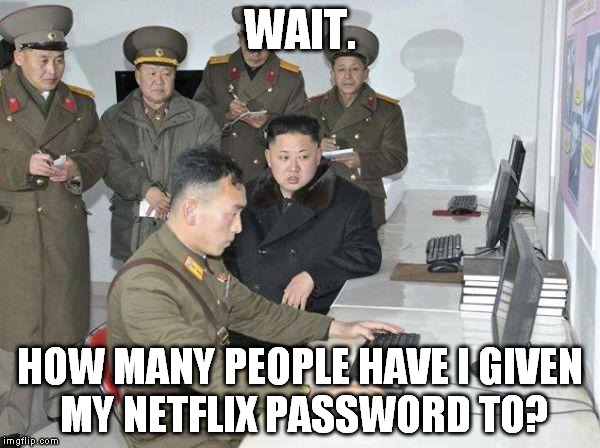 Kim Jong Un | WAIT. HOW MANY PEOPLE HAVE I GIVEN MY NETFLIX PASSWORD TO? | image tagged in kim jong un | made w/ Imgflip meme maker