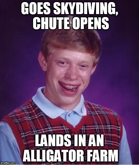 Bad Luck Brian Meme | GOES SKYDIVING, CHUTE OPENS LANDS IN AN ALLIGATOR FARM | image tagged in memes,bad luck brian | made w/ Imgflip meme maker