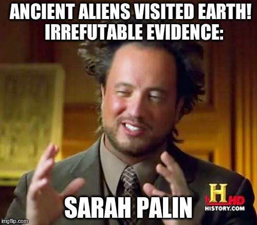 Ancient Aliens Meme | ANCIENT ALIENS VISITED EARTH!   IRREFUTABLE EVIDENCE: SARAH PALIN | image tagged in memes,ancient aliens,sarah palin,politicians,stupid,stupidity | made w/ Imgflip meme maker