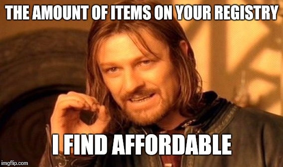 One Does Not Simply Meme | THE AMOUNT OF ITEMS ON YOUR REGISTRY I FIND AFFORDABLE | image tagged in memes,one does not simply | made w/ Imgflip meme maker