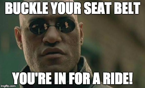 Matrix Morpheus Meme | BUCKLE YOUR SEAT BELT YOU'RE IN FOR A RIDE! | image tagged in memes,matrix morpheus | made w/ Imgflip meme maker