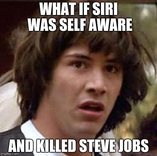 Conspiracy Keanu | WHAT IF SIRI WAS SELF AWARE AND KILLED STEVE JOBS | image tagged in memes,conspiracy keanu | made w/ Imgflip meme maker