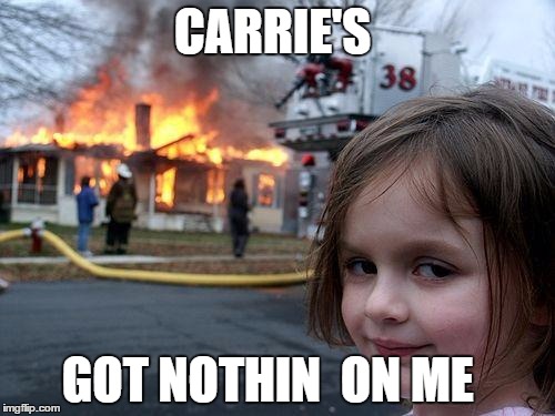 Disaster Girl Meme | CARRIE'S GOT NOTHIN  ON ME | image tagged in memes,disaster girl | made w/ Imgflip meme maker