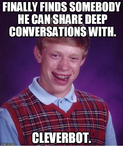Bad Luck Brian | FINALLY FINDS SOMEBODY HE CAN SHARE DEEP CONVERSATIONS WITH. CLEVERBOT. | image tagged in memes,bad luck brian | made w/ Imgflip meme maker