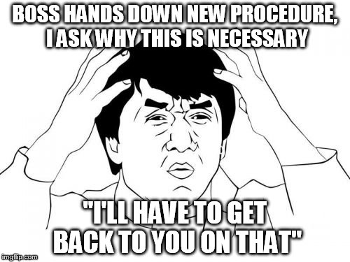 "I don't know why I'm telling you to do this, but it makes me feel important" | BOSS HANDS DOWN NEW PROCEDURE, I ASK WHY THIS IS NECESSARY "I'LL HAVE TO GET BACK TO YOU ON THAT" | image tagged in memes,jackie chan wtf,funny,boss,work | made w/ Imgflip meme maker
