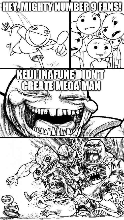 It was actually Akira Kitamura who first created the character; Inafune only helped refine him. | HEY, MIGHTY NUMBER 9 FANS! KEIJI INAFUNE DIDN'T CREATE MEGA MAN | image tagged in memes,hey internet,mega man,funny | made w/ Imgflip meme maker