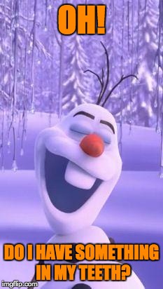 Frozen snowman gay | OH! DO I HAVE SOMETHING IN MY TEETH? | image tagged in frozen snowman gay | made w/ Imgflip meme maker