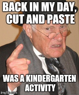 Back In My Day | BACK IN MY DAY, CUT AND PASTE WAS A KINDERGARTEN ACTIVITY | image tagged in memes,back in my day | made w/ Imgflip meme maker