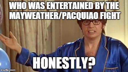 Austin Powers Honestly | WHO WAS ENTERTAINED BY THE MAYWEATHER/PACQUIAO FIGHT HONESTLY? | image tagged in memes,austin powers honestly | made w/ Imgflip meme maker