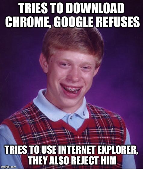 Bad Luck Brian Meme | TRIES TO DOWNLOAD CHROME, GOOGLE REFUSES TRIES TO USE INTERNET EXPLORER, THEY ALSO REJECT HIM | image tagged in memes,bad luck brian | made w/ Imgflip meme maker