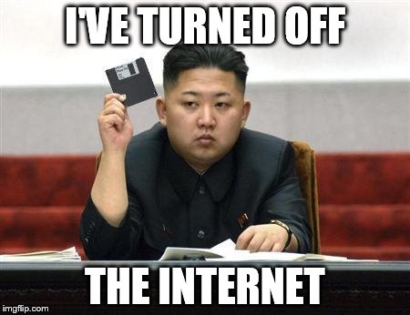 North Korea Internet | I'VE TURNED OFF THE INTERNET | image tagged in north korea internet | made w/ Imgflip meme maker