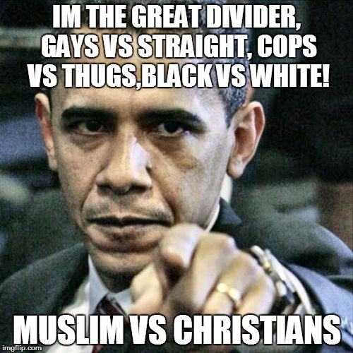 Pissed Off Obama | IM THE GREAT DIVIDER, GAYS VS STRAIGHT, COPS VS THUGS,BLACK VS WHITE! MUSLIM VS CHRISTIANS | image tagged in memes,pissed off obama | made w/ Imgflip meme maker