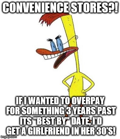 Duckman Ranting | CONVENIENCE STORES?! IF I WANTED TO OVERPAY FOR SOMETHING 3 YEARS PAST ITS "BEST BY" DATE, I'D GET A GIRLFRIEND IN HER 30'S! | image tagged in duckman ranting | made w/ Imgflip meme maker