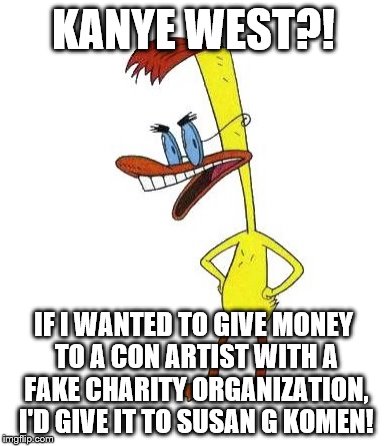 Duckman Ranting | KANYE WEST?! IF I WANTED TO GIVE MONEY TO A CON ARTIST WITH A FAKE CHARITY ORGANIZATION, I'D GIVE IT TO SUSAN G KOMEN! | image tagged in duckman ranting | made w/ Imgflip meme maker