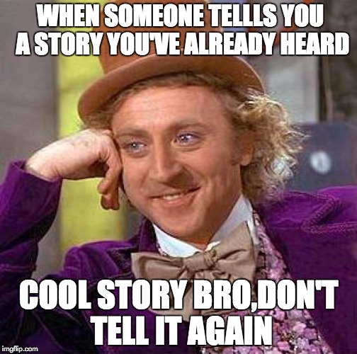 Creepy Condescending Wonka Meme | WHEN SOMEONE TELLLS YOU A STORY YOU'VE ALREADY HEARD COOL STORY BRO,DON'T TELL IT AGAIN | image tagged in memes,creepy condescending wonka | made w/ Imgflip meme maker