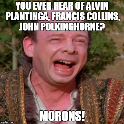 Inconceivable Vizzini | YOU EVER HEAR OF ALVIN PLANTINGA, FRANCIS COLLINS, JOHN POLKINGHORNE? MORONS! | image tagged in inconceivable vizzini | made w/ Imgflip meme maker