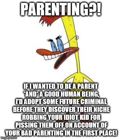Duckman Ranting | PARENTING?! IF I WANTED TO BE A PARENT *AND* A GOOD HUMAN BEING, I'D ADOPT SOME FUTURE CRIMINAL BEFORE THEY DISCOVER THEIR NICHE ROBBING YOU | image tagged in duckman ranting | made w/ Imgflip meme maker