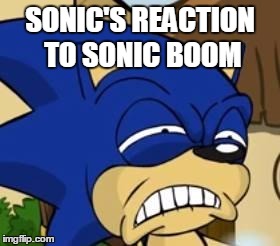 Scared sonic | SONIC'S REACTION TO SONIC BOOM | image tagged in scared sonic | made w/ Imgflip meme maker