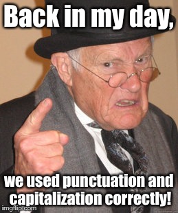 Back In My Day | Back in my day, we used punctuation and capitalization correctly! | image tagged in memes,back in my day | made w/ Imgflip meme maker