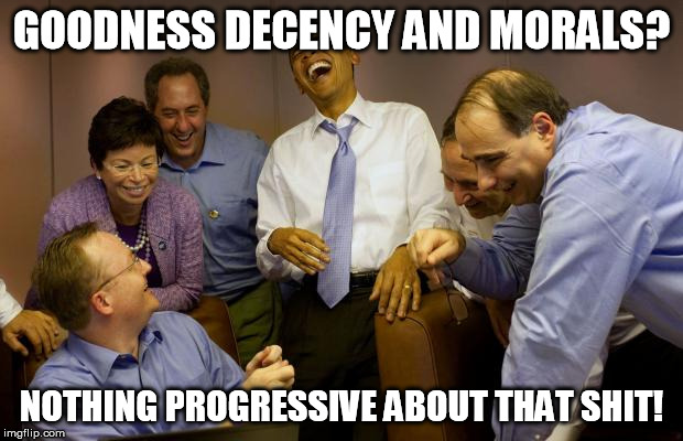 And then I said Obama | GOODNESS DECENCY AND MORALS? NOTHING PROGRESSIVE ABOUT THAT SHIT! | image tagged in memes,and then i said obama | made w/ Imgflip meme maker