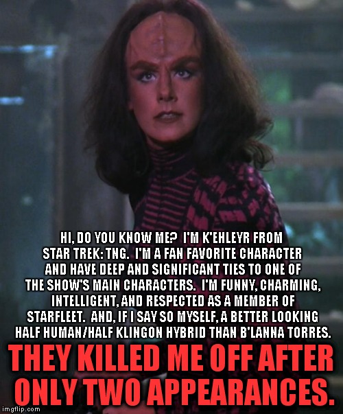 K'ehleyr | HI, DO YOU KNOW ME?  I'M K'EHLEYR FROM STAR TREK: TNG.  I'M A FAN FAVORITE CHARACTER AND HAVE DEEP AND SIGNIFICANT TIES TO ONE OF THE SHOW'S | image tagged in k'ehleyr,star trek | made w/ Imgflip meme maker
