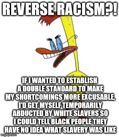 Duckman Ranting | REVERSE RACISM?! IF I WANTED TO ESTABLISH A DOUBLE STANDARD TO MAKE MY SHORTCOMINGS MORE EXCUSABLE, I'D GET MYSELF TEMPORARILY ABDUCTED BY W | image tagged in duckman ranting | made w/ Imgflip meme maker