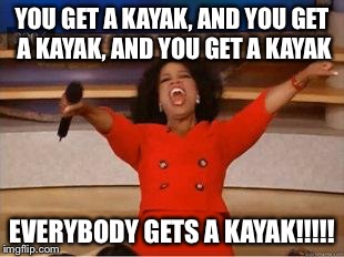 Oprah You Get A | YOU GET A KAYAK, AND YOU GET A KAYAK, AND YOU GET A KAYAK EVERYBODY GETS A KAYAK!!!!! | image tagged in you get an oprah | made w/ Imgflip meme maker