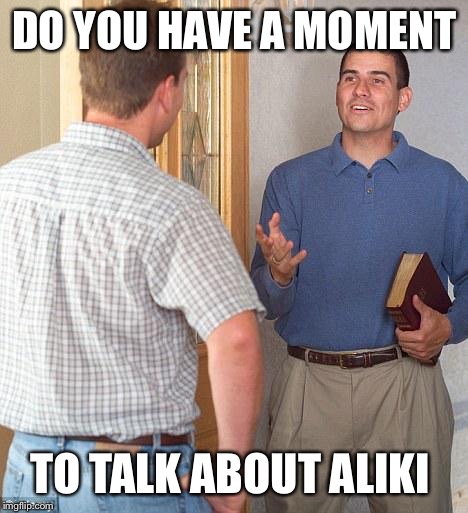 Jehovah's Witness | DO YOU HAVE A MOMENT TO TALK ABOUT ALIKI | image tagged in jehovah's witness | made w/ Imgflip meme maker
