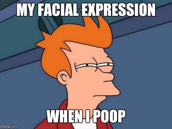 My pooping face | MY FACIAL EXPRESSION WHEN I POOP | image tagged in memes,futurama fry,poop | made w/ Imgflip meme maker