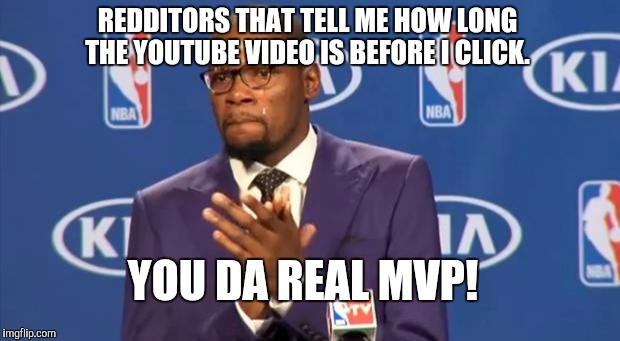 You The Real MVP | REDDITORS THAT TELL ME HOW LONG THE YOUTUBE VIDEO IS BEFORE I CLICK. YOU DA REAL MVP! | image tagged in memes,you the real mvp,AdviceAnimals | made w/ Imgflip meme maker