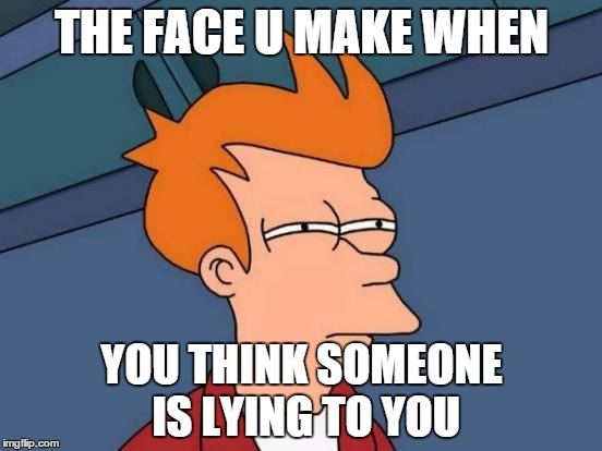 Futurama Fry Meme | THE FACE U MAKE WHEN YOU THINK SOMEONE IS LYING TO YOU | image tagged in memes,futurama fry | made w/ Imgflip meme maker