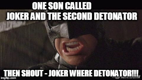 angry batman | ONE SON CALLED            JOKER AND THE SECOND DETONATOR THEN SHOUT - JOKER WHERE DETONATOR!!! | image tagged in angry batman | made w/ Imgflip meme maker