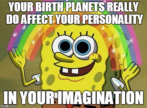 Imagination Spongebob | YOUR BIRTH PLANETS REALLY DO AFFECT YOUR PERSONALITY IN YOUR IMAGINATION | image tagged in memes,imagination spongebob | made w/ Imgflip meme maker