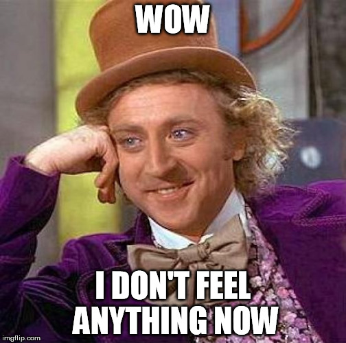Creepy Condescending Wonka | WOW I DON'T FEEL ANYTHING NOW | image tagged in memes,creepy condescending wonka | made w/ Imgflip meme maker